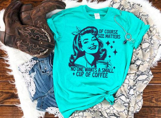 No one wants a small Cup of coffee tee