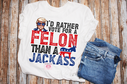 I'd Rather Vote For A Felon Trump Tee