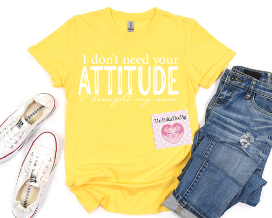 I DON'T NEED YOUR ATTITUDE TEE