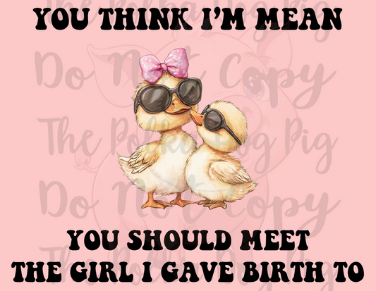 You Think I'm Mean You Should See the Girl i gave birth print ONLY
